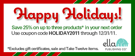 Save 25% on up to 3 products in your next Ella Publishing order with coupon code HOLIDAY2011. Some exclusions apply.